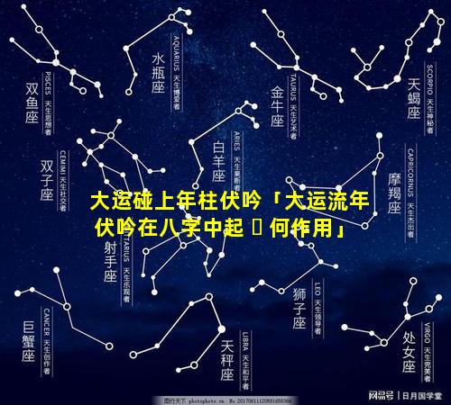 大运碰上年柱伏吟「大运流年伏吟在八字中起 ☘ 何作用」